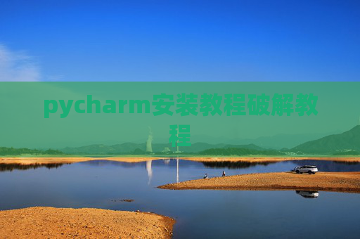 pycharm安装教程破解教程 pycharm安装教程破解教程